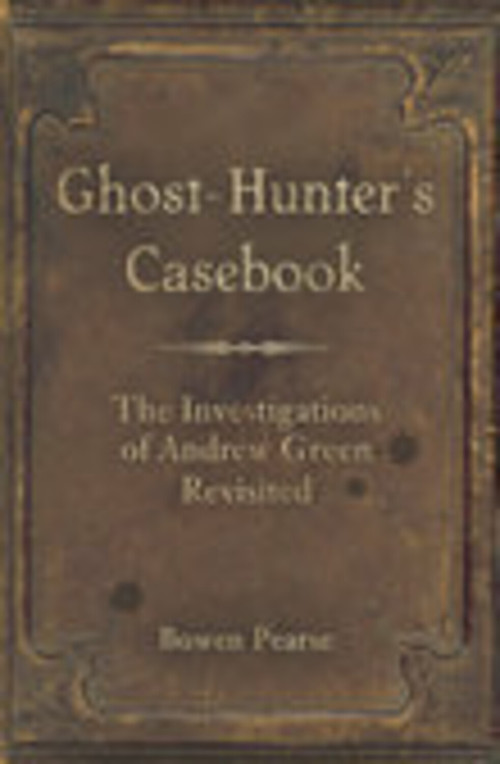 Ghost-Hunter's Casebook (The Investigations of Andrew Green Revisited) by Bowen Pearse, 9780752445007