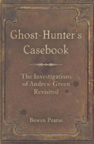 Ghost-Hunter's Casebook (The Investigations of Andrew Green Revisited) by Bowen Pearse, 9780752445007