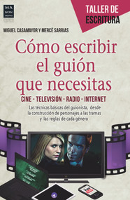 Cómo escribir el guión que necesitas (Cine • Televisión • Radio • Internet) (Spanish Edition) by Miguel Casamayor, Mercè Sarrias, 9788415256656