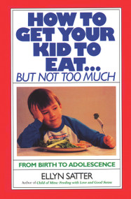 How to Get Your Kid to Eat (But Not Too Much) by Ellyn Satter, 9780915950836