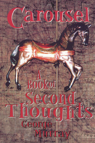 Carousel (A Book of Second Thoughts) by George Murray, 9781550965247