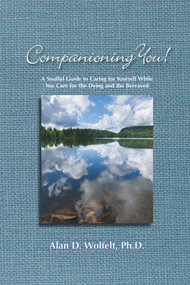 Companioning You! (A Soulful Guide to Caring for Yourself While You Care for the Dying and the Bereaved) by Alan Wolfelt, 9781617221668