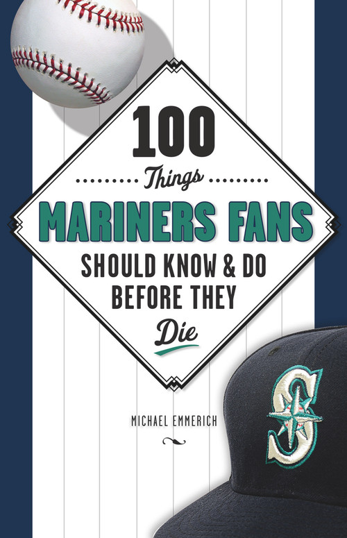 100 Things Mariners Fans Should Know & Do Before They Die by Michael Emmerich, 9781629370705