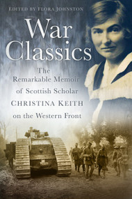 War Classics (The Remarkable Memoir of Scottish Scholar Christina Keith on the Western Front) by Flora Johnston, 9780750953665