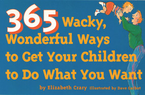 365 Wacky, Wonderful Ways to Get Your Children to Do What You Want by Elizabeth Crary, Dave Garbot, 9780943990798