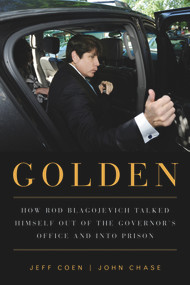 Golden (How Rod Blagojevich Talked Himself out of the Governor's Office and into Prison) by Jeff Coen, John Chase, 9781613736692