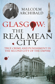 Glasgow: The Real Mean City (True Crime and Punishment in the Second City of the Empire) by Malcolm Archibald, 9781845027377