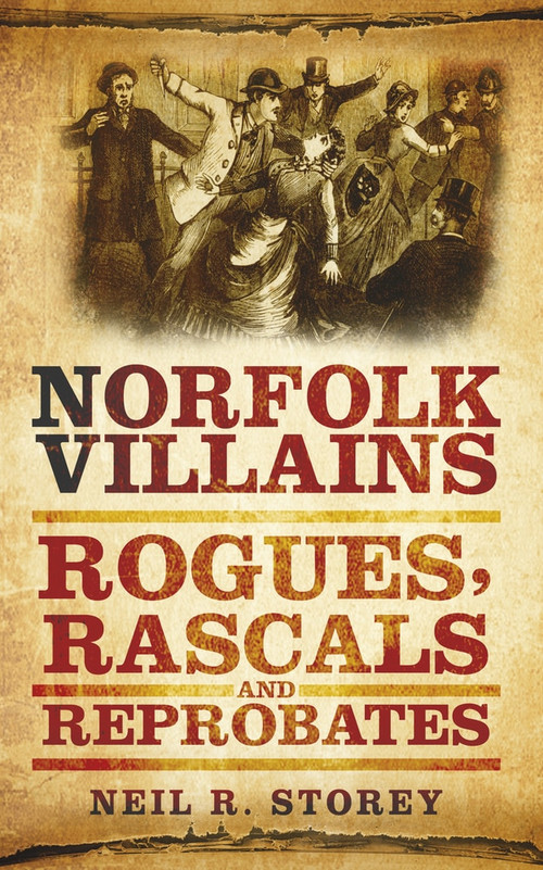 Norfolk Villains (Rogues, Rascals & Reprobates) by Neil R. Storey, 9780752460017