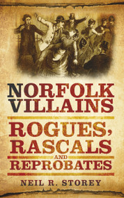 Norfolk Villains (Rogues, Rascals & Reprobates) by Neil R. Storey, 9780752460017