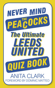 Never Mind the Peacocks (The Ultimate Leeds United Quiz Book) by Anita Clark, Dominic Matteo, 9780752498805