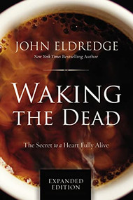Waking the Dead (The Secret to a Heart Fully Alive) by John Eldredge, 9780718080877