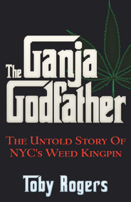 The Ganja Godfather (The Untold Story of NYC's Weed Kingpin) by Toby Rogers, 9781937584955