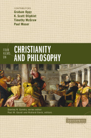 Four Views on Christianity and Philosophy by Graham Oppy, K. Scott Oliphint, Timothy McGrew, Paul Moser, Paul M. Gould, Richard Brian Davis, Stanley N. Gundry, Zondervan, 9780310521143