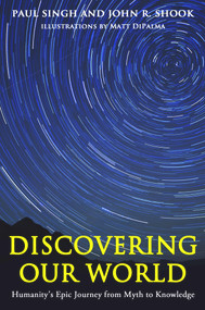 Discovering Our World (Humanity's Epic Journey from Myth to Knowledge) by Paul Singh, John R. Shook, Matt DiPalma, 9781939578143