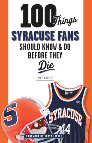100 Things Syracuse Fans Should Know & Do Before They Die by Scott Pitoniak, Floyd Little, 9781600789885