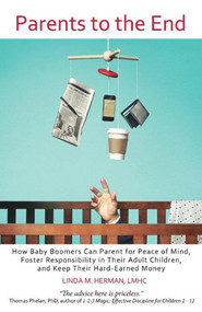 Parents to the End (How Baby Boomers Can Parent for Peace of Mind, Foster Responsibility in Their Adult Children, and Keep Their Hard-Earned Money) by Linda M. Herman, 9780983639671