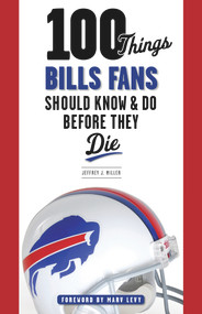 100 Things Bills Fans Should Know & Do Before They Die by Jeffrey J. Miller, Marv Levy, 9781600787287