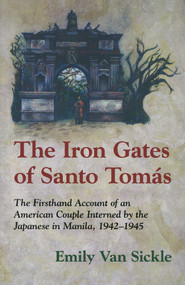 The Iron Gates of Santo Tomas (A Firsthand Account of an American Couple Interned by the Japanese in Manila, 1942-1945) by Emily Van Sickle, 9780897335546
