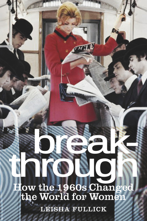 Break-through (How the 1960s Changed the World for Women) by Leisha Fullick, 9780750953733