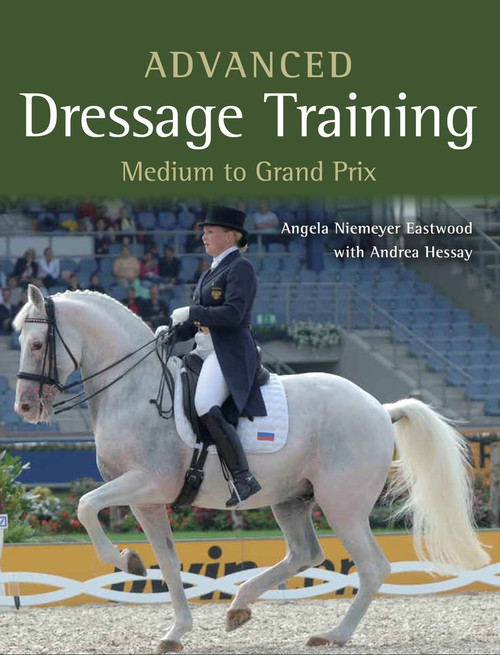 Advanced Dressage Training (Medium to Grand Prix) by Angela Niemeyer Eastwood, Andrea Hessay, 9781785000881