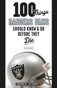 100 Things Raiders Fans Should Know & Do Before They Die by Paul Gutierrez, Jim Plunkett, 9781600789311