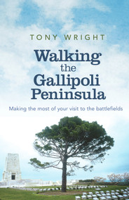 Walking the Gallipoli Peninsula (Making the Most of Your Visit to the Battlefields) by Tony Wright, 9781742374420