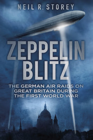 Zeppelin Blitz (The German Air Raids on Great Britain During the First World War) by Neil Storey, 9780750956253