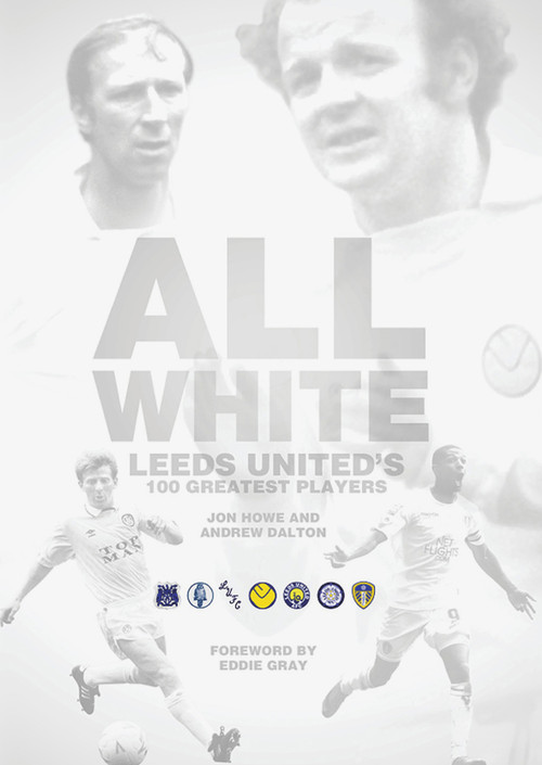All White (One Hundred Greatest Leeds United Players of All Time) by John Howe, Andrrw Dalton, 9781908051387