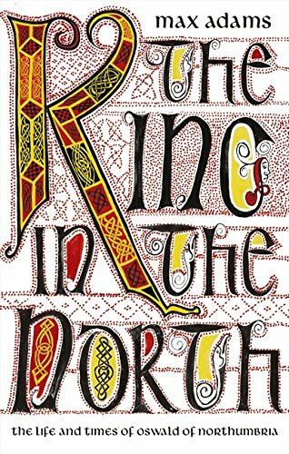 The King in the North (The Life and Times of Oswald of Northumbria) - 9781781854181 by Max Adams, 9781781854181