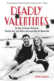 Deadly Valentines (The Story of Capone's Henchman "Machine Gun" Jack McGurn and Louise Rolfe, His Blonde Alibi) by Jeffrey Gusfield, 9781613733752
