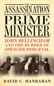 The Assassination of the Prime Minister (John Bellingham and the Murder of Spencer Perceval) by C Hanrahan, 9780750944014