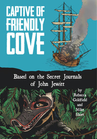 Captive of Friendly Cove (Based on the Secret Journals of John Jewitt) by Rebecca Goldfield, Mike Short, 9781936218110