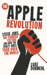 The Apple Revolution (Steve Jobs, the Counter Culture and How the Crazy Ones Took Over the World) by Luke Dormehl, 9780753540626