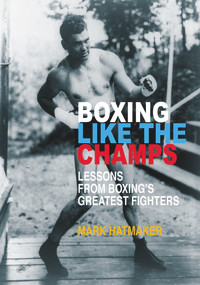 Boxing Like the Champs (Lessons from Boxing's Greatest Fighters) by Mark Hatmaker, 9781935937760