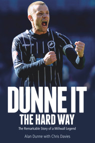 Dunne It the Hard Way (The Remarkable Story of a Millwall Legend) by Alan Dunne, Chris Davies, 9781785311307