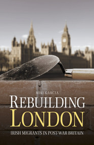 Rebuilding London (Irish Migrants in Post-War Britain) by Miki Garcia, 9781845888770