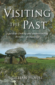 Visiting the Past (A Guide to Finding and Understanding Britain's Archaeology) by Gillian Hovell, 9780752448336