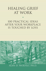 Healing Grief at Work (100 Practical Ideas After Your Workplace Is Touched by Loss) by Alan Wolfelt, 9781879651456