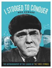 I Stooged to Conquer (The Autobiography of the Leader of the Three Stooges) by Moe Howard, 9781613747667