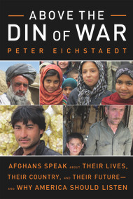 Above the Din of War (Afghans Speak About Their Lives, Their Country, and Their Future-and Why America Should Listen) by Peter Eichstaedt, 9781613745151