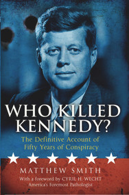 Who Killed Kennedy? (The Definitive Account of Fifty Years of Conspiracy) by Matthew Smith, Cyril H. Wecht, 9781780576220