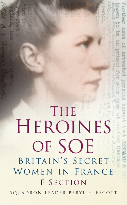 The Heroines of SOE (F Section: Britain's Secret Women in France) by Beryl E. Escott, 9780752487298