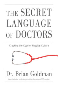 The Secret Language of Doctors (Cracking the Code of Hospital Culture) by Brian Goldman, 9781629370927