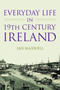Everyday Life in 19th Century Ireland by Ian Maxwell, 9781845887438
