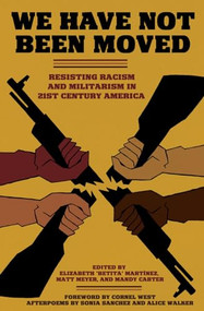 We Have Not Been Moved (Resisting Racism and Militarism in 21st Century America) by Elizabeth Betita Martínez, Mandy Carter, Matt Meyer, Cornel West, Alice Walker, Sonia Sanchez, 9781604864809