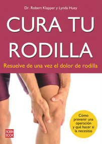 Cura tu rodilla (Resuelve de una vez el dolor de rodilla) (Spanish Edition) by Robert Klapper, Lynda Huey, 9788499172491