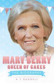 Mary Berry: Queen of British Baking (The Biography) - 9781782190707 by A. S.  Dagnell, 9781782190707