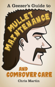 A Geezer's Guide to Mullet Maintenance and Combover Care by Chris Martin, 9780752489216