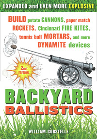 Backyard Ballistics (Build Potato Cannons, Paper Match Rockets, Cincinnati Fire Kites, Tennis Ball Mortars, and More Dynamite Devices) by William Gurstelle, 9781613740644