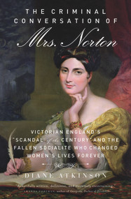 The Criminal Conversation of Mrs. Norton (Victorian England's "Scandal of the Century" and the Fallen Socialite Who Changed Women's Lives Forever) by Diane Atkinson, 9781613748800